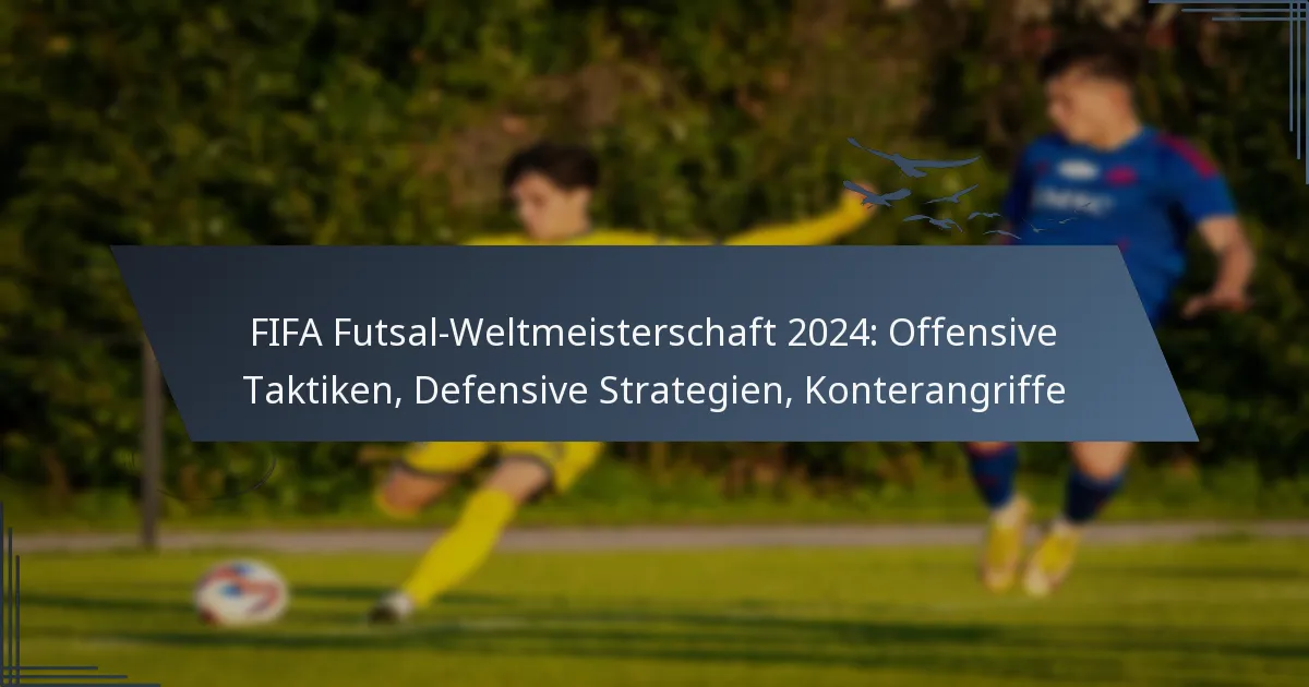 FIFA Futsal-Weltmeisterschaft 2024: Offensive Taktiken, Defensive Strategien, Konterangriffe