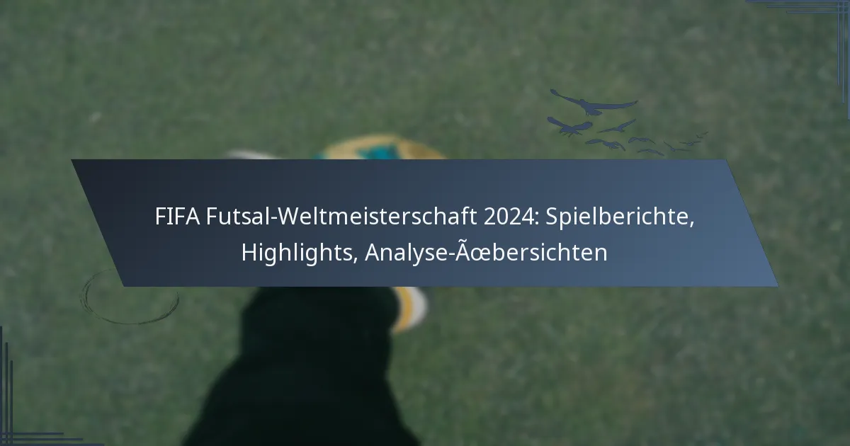 FIFA Futsal-Weltmeisterschaft 2024: Spielberichte, Highlights, Analyse-Übersichten