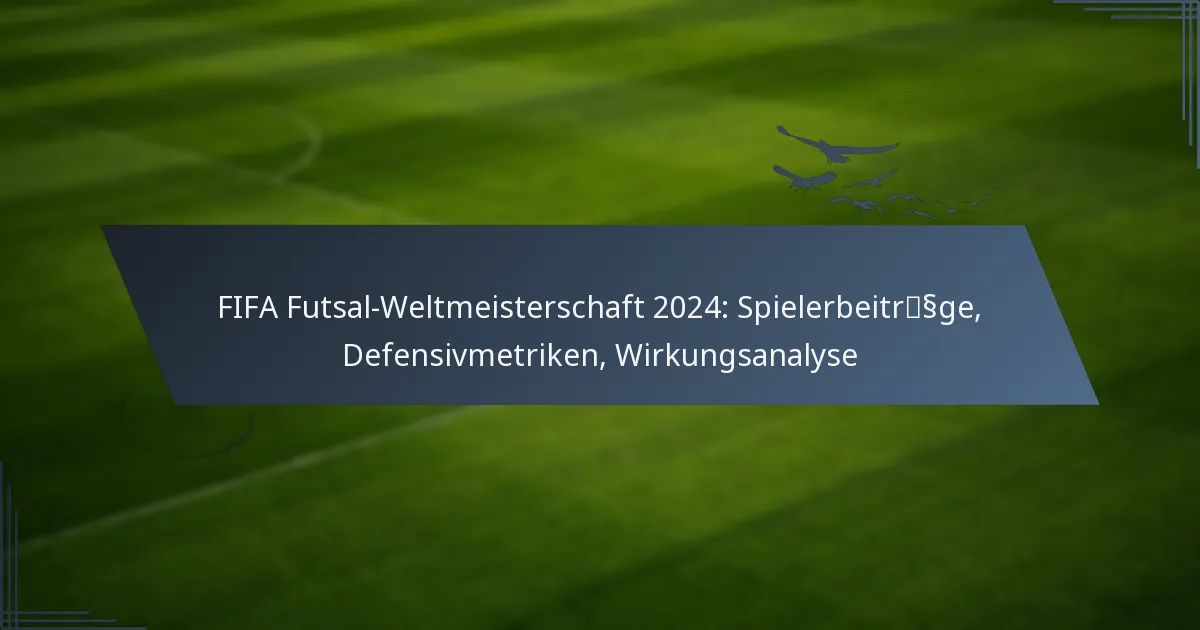 FIFA Futsal-Weltmeisterschaft 2024: Spielerbeiträge, Defensivmetriken, Wirkungsanalyse