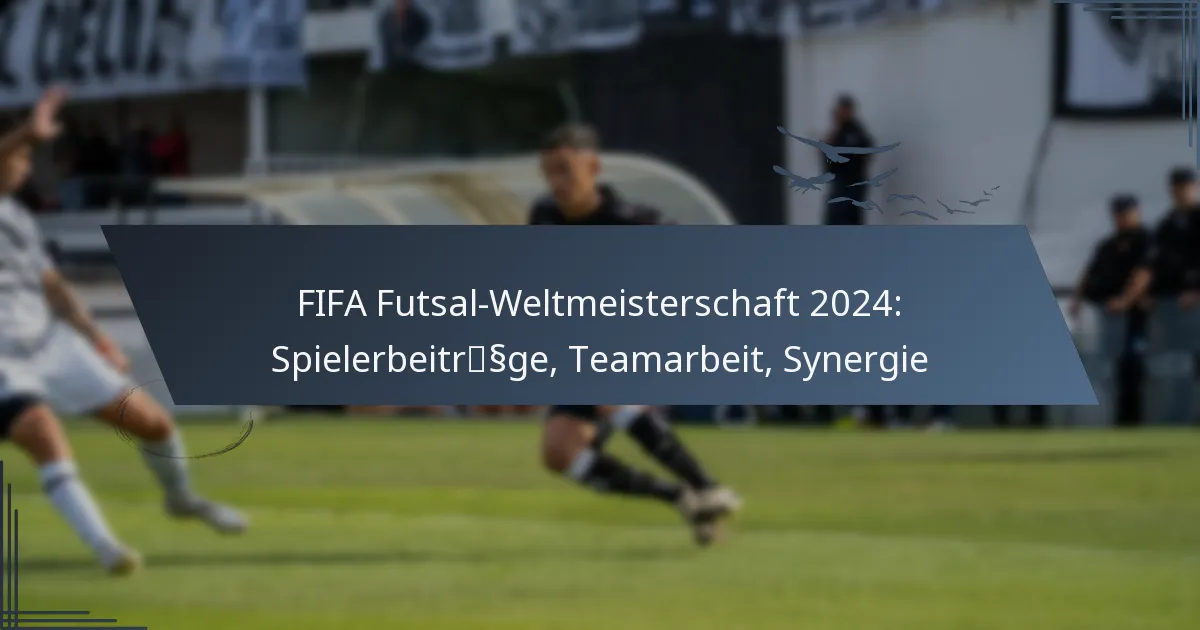FIFA Futsal-Weltmeisterschaft 2024: Spielerbeiträge, Teamarbeit, Synergie