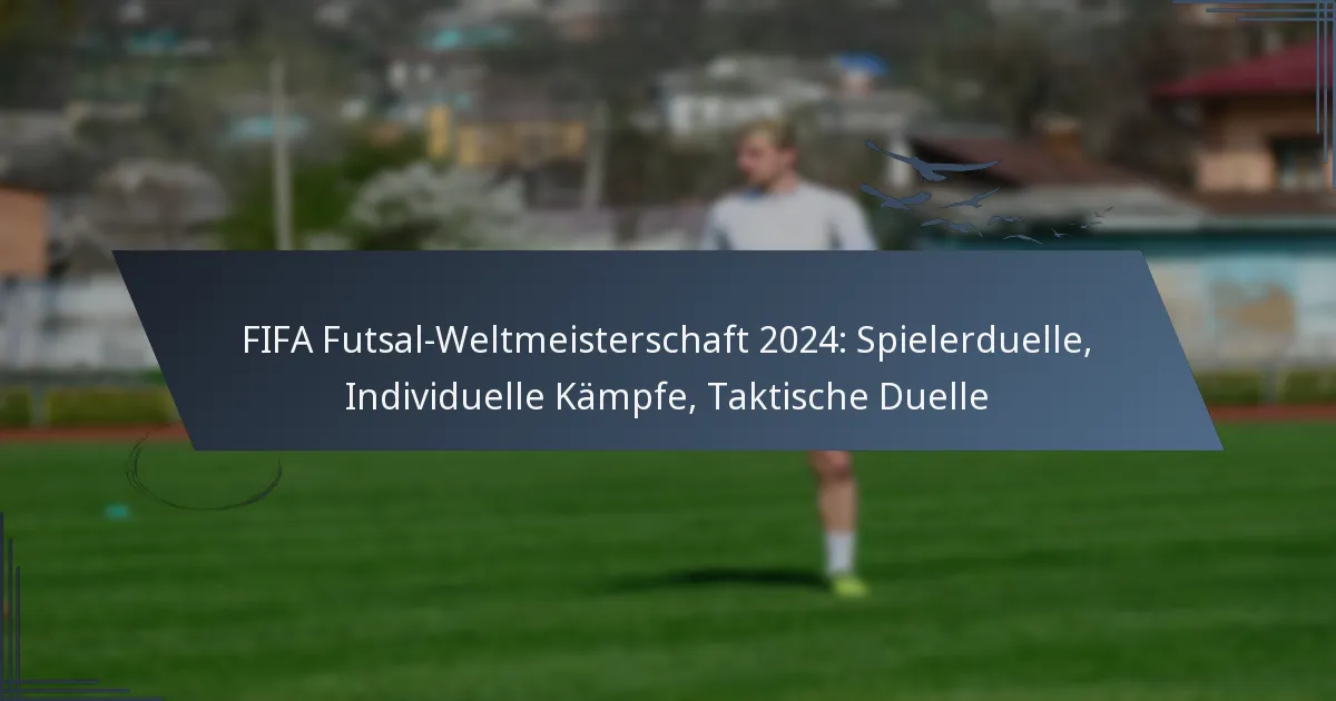 FIFA Futsal-Weltmeisterschaft 2024: Spielerduelle, Individuelle Kämpfe, Taktische Duelle