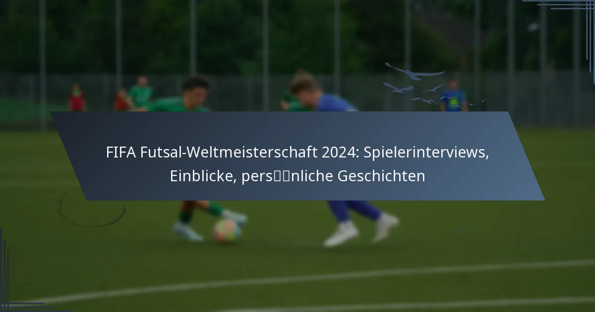 FIFA Futsal-Weltmeisterschaft 2024: Spielerinterviews, Einblicke, persönliche Geschichten