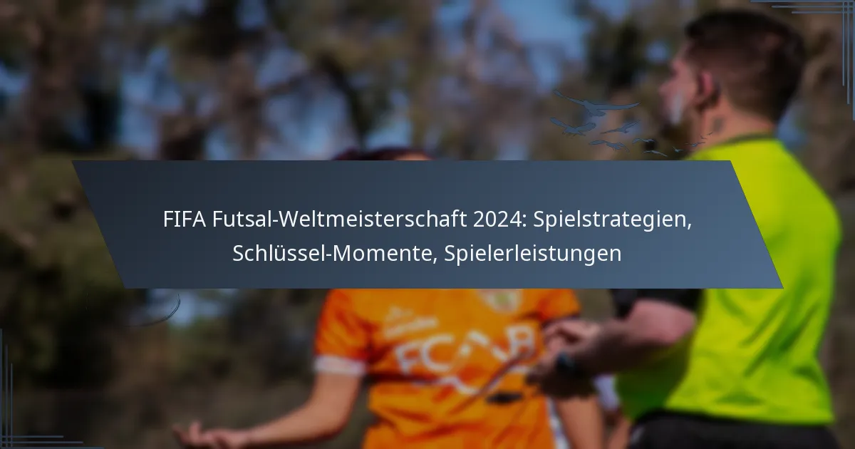 FIFA Futsal-Weltmeisterschaft 2024: Spielstrategien, Schlüssel-Momente, Spielerleistungen