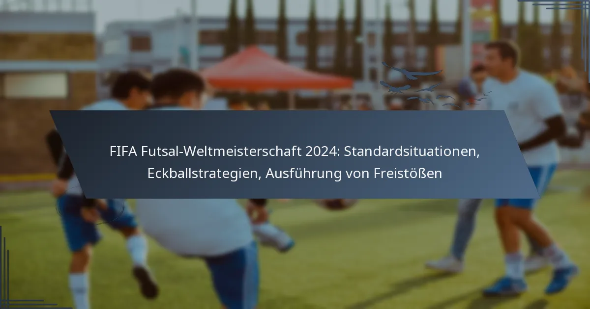 FIFA Futsal-Weltmeisterschaft 2024: Standardsituationen, Eckballstrategien, Ausführung von Freistößen
