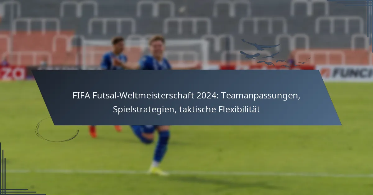FIFA Futsal-Weltmeisterschaft 2024: Teamanpassungen, Spielstrategien, taktische Flexibilität
