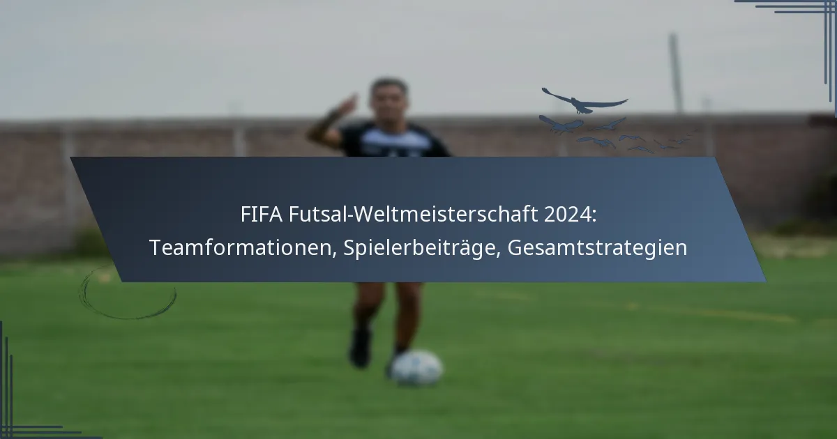 FIFA Futsal-Weltmeisterschaft 2024: Teamformationen, Spielerbeiträge, Gesamtstrategien