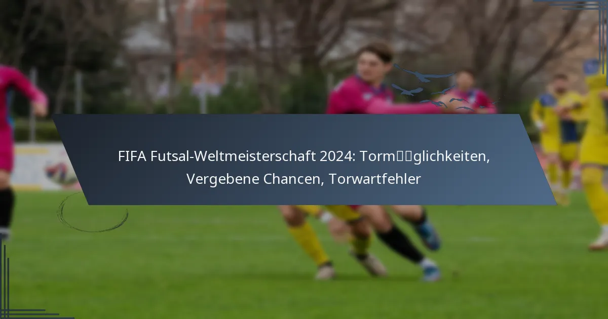 FIFA Futsal-Weltmeisterschaft 2024: Tormöglichkeiten, Vergebene Chancen, Torwartfehler