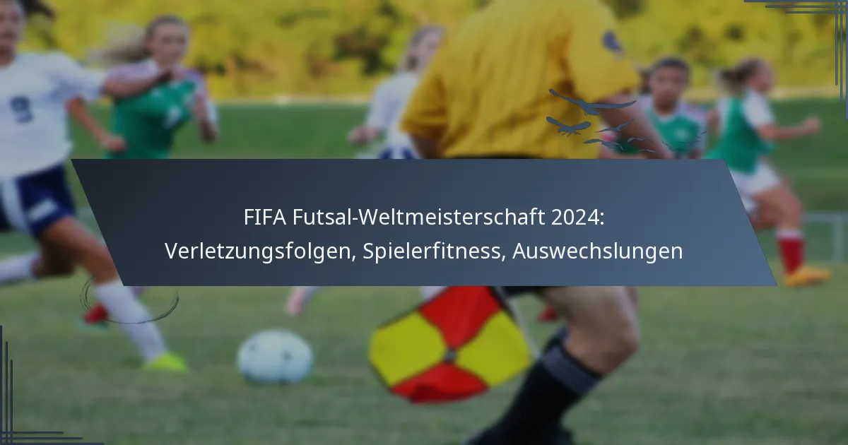 FIFA Futsal-Weltmeisterschaft 2024: Verletzungsfolgen, Spielerfitness, Auswechslungen
