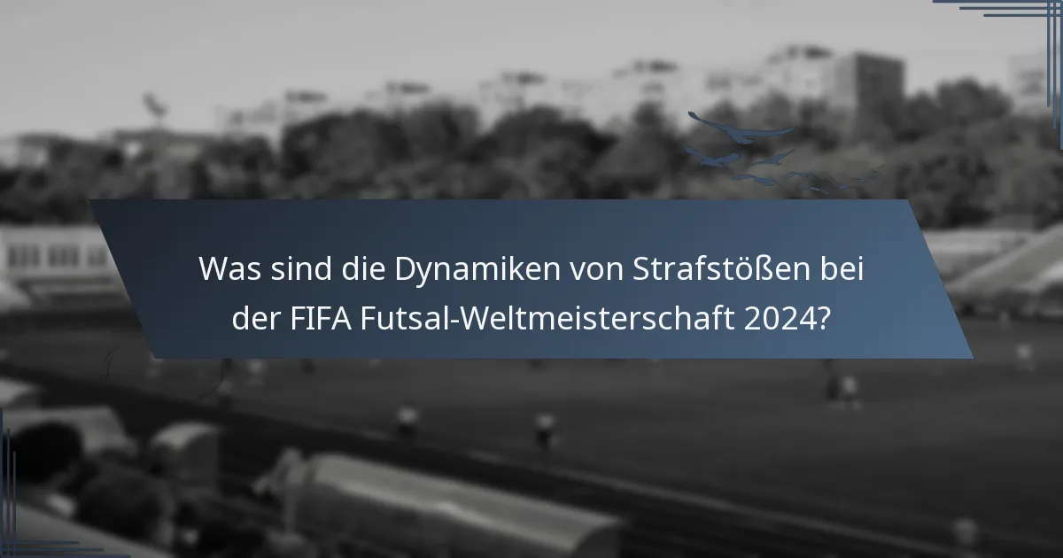 Was sind die Dynamiken von Strafstößen bei der FIFA Futsal-Weltmeisterschaft 2024?