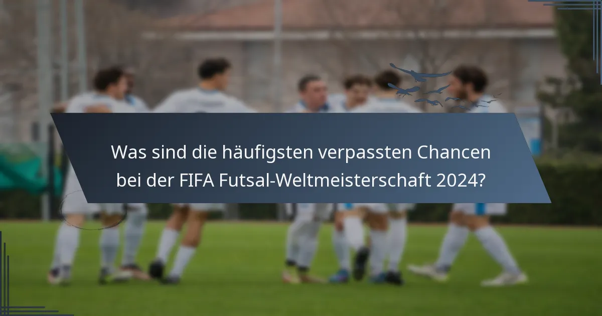 Was sind die häufigsten verpassten Chancen bei der FIFA Futsal-Weltmeisterschaft 2024?