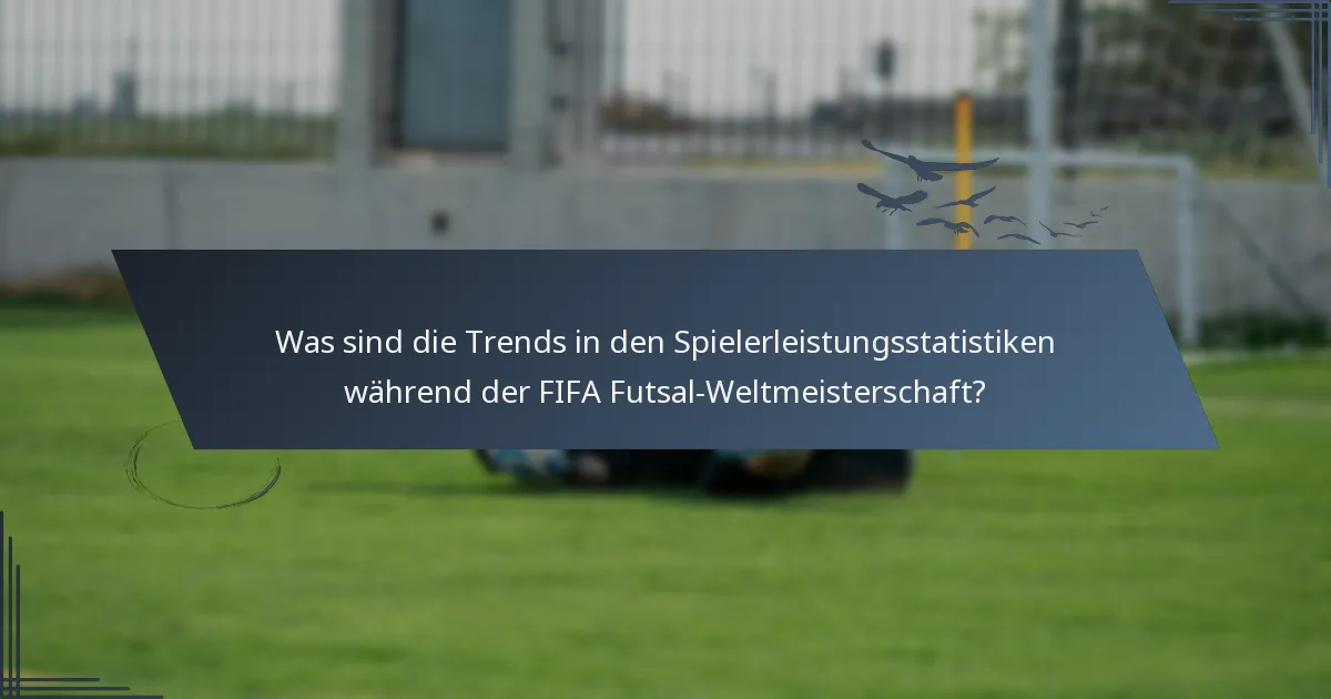 Was sind die Trends in den Spielerleistungsstatistiken während der FIFA Futsal-Weltmeisterschaft?