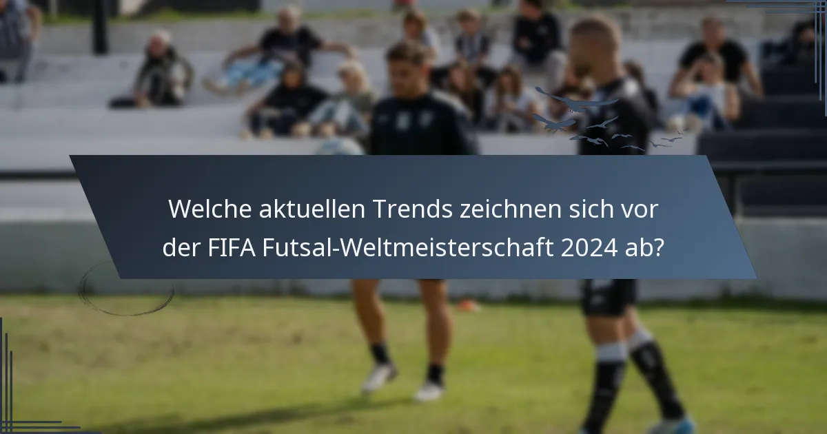 Welche aktuellen Trends zeichnen sich vor der FIFA Futsal-Weltmeisterschaft 2024 ab?