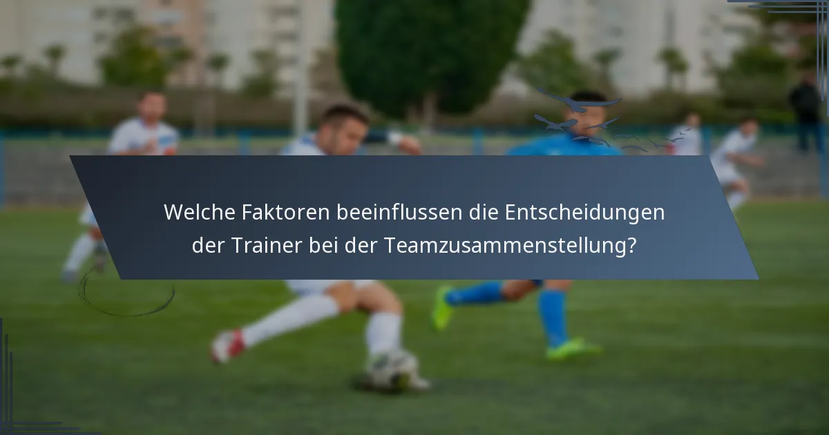 Welche Faktoren beeinflussen die Entscheidungen der Trainer bei der Teamzusammenstellung?