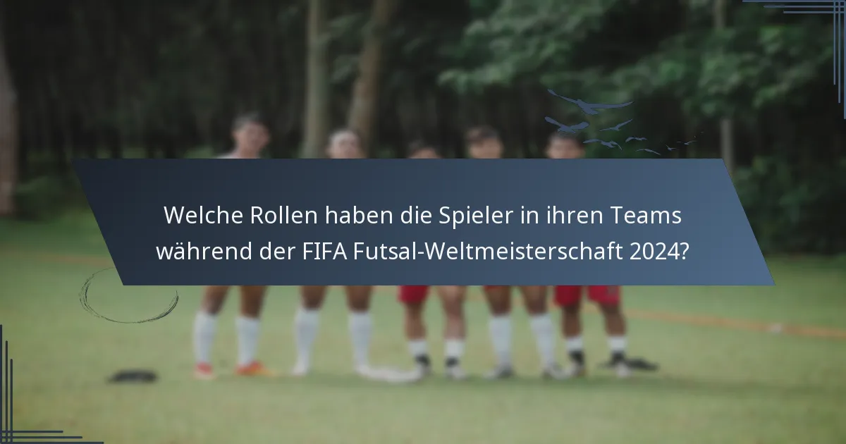 Welche Rollen haben die Spieler in ihren Teams während der FIFA Futsal-Weltmeisterschaft 2024?