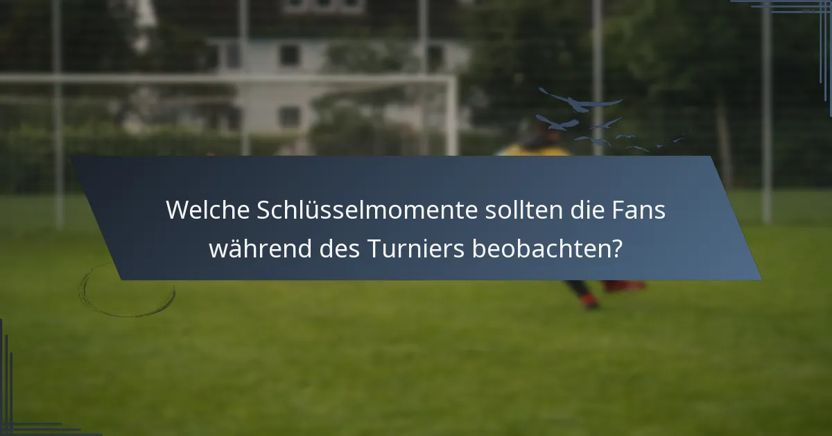 Welche Schlüsselmomente sollten die Fans während des Turniers beobachten?