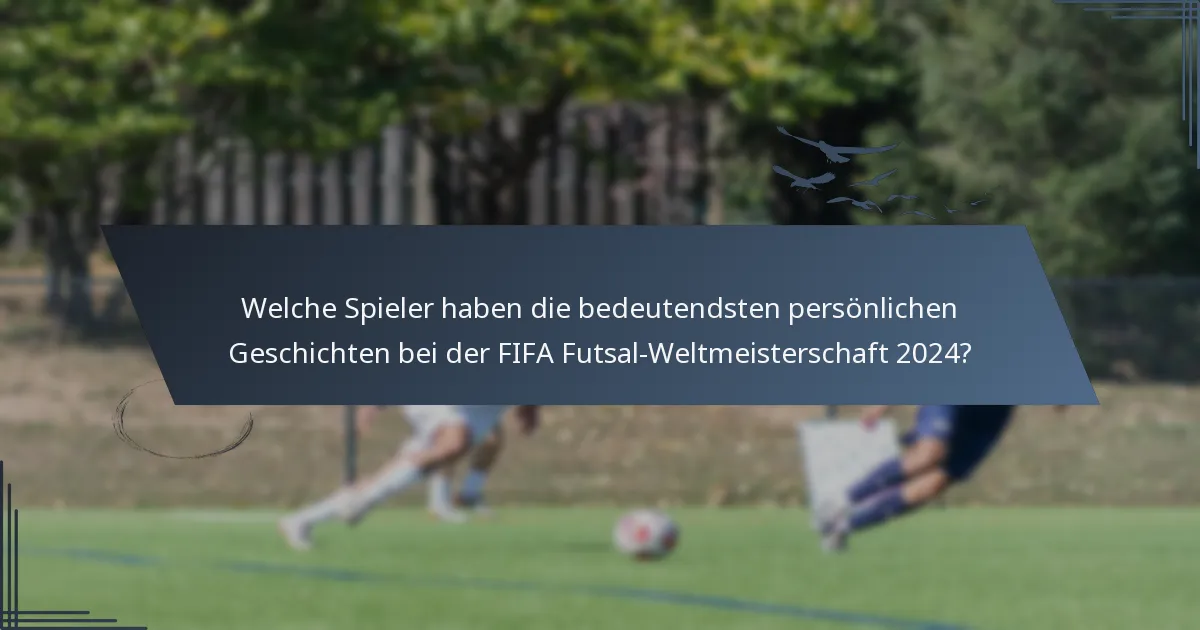 Welche Spieler haben die bedeutendsten persönlichen Geschichten bei der FIFA Futsal-Weltmeisterschaft 2024?