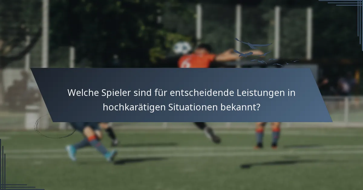 Welche Spieler sind für entscheidende Leistungen in hochkarätigen Situationen bekannt?