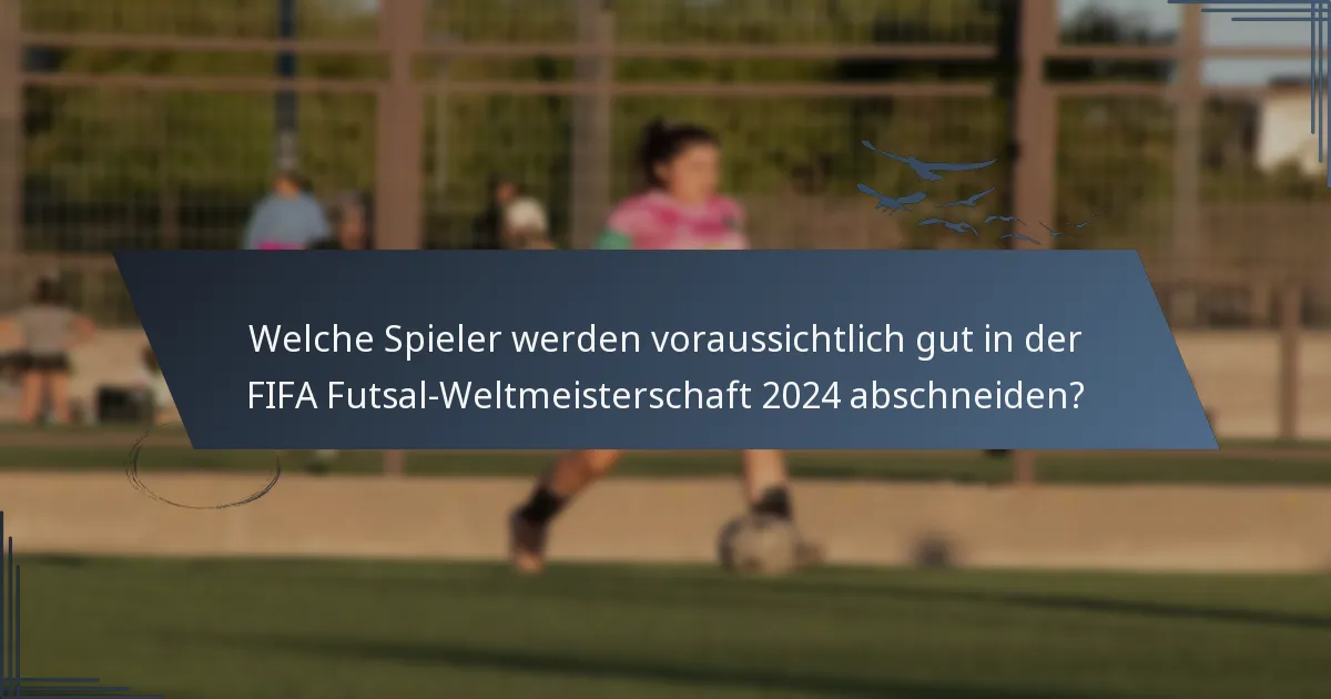 Welche Spieler werden voraussichtlich gut in der FIFA Futsal-Weltmeisterschaft 2024 abschneiden?