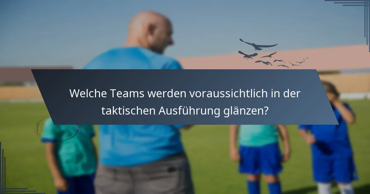 Welche Teams werden voraussichtlich in der taktischen Ausführung glänzen?