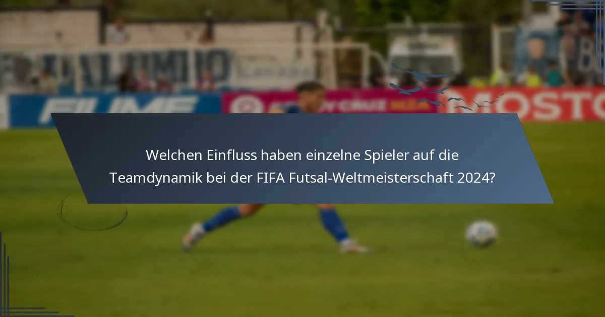 Welchen Einfluss haben einzelne Spieler auf die Teamdynamik bei der FIFA Futsal-Weltmeisterschaft 2024?