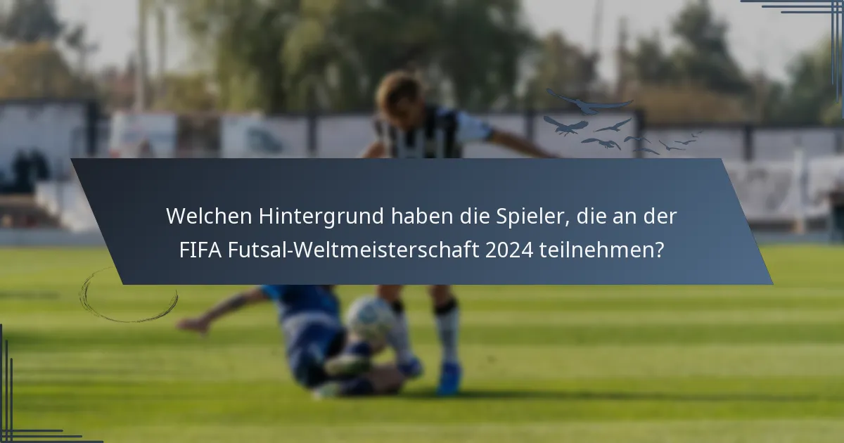 Welchen Hintergrund haben die Spieler, die an der FIFA Futsal-Weltmeisterschaft 2024 teilnehmen?