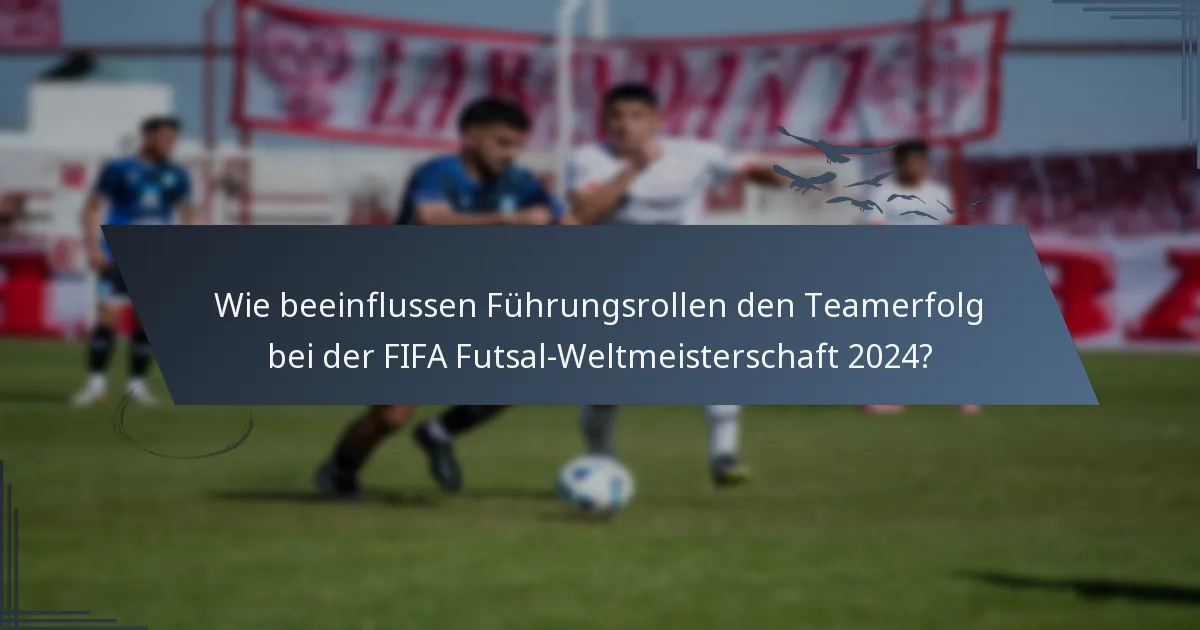 Wie beeinflussen Führungsrollen den Teamerfolg bei der FIFA Futsal-Weltmeisterschaft 2024?