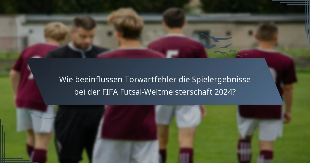 Wie beeinflussen Torwartfehler die Spielergebnisse bei der FIFA Futsal-Weltmeisterschaft 2024?