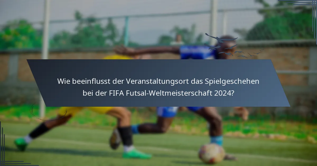 Wie beeinflusst der Veranstaltungsort das Spielgeschehen bei der FIFA Futsal-Weltmeisterschaft 2024?