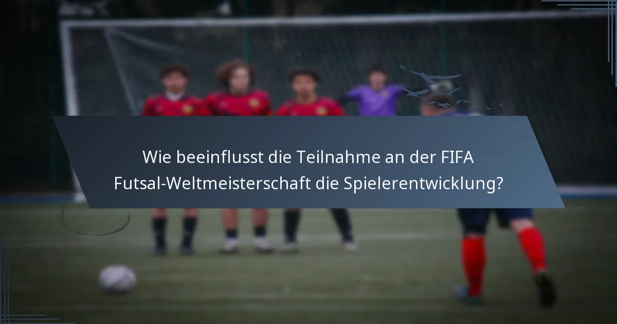 Wie beeinflusst die Teilnahme an der FIFA Futsal-Weltmeisterschaft die Spielerentwicklung?