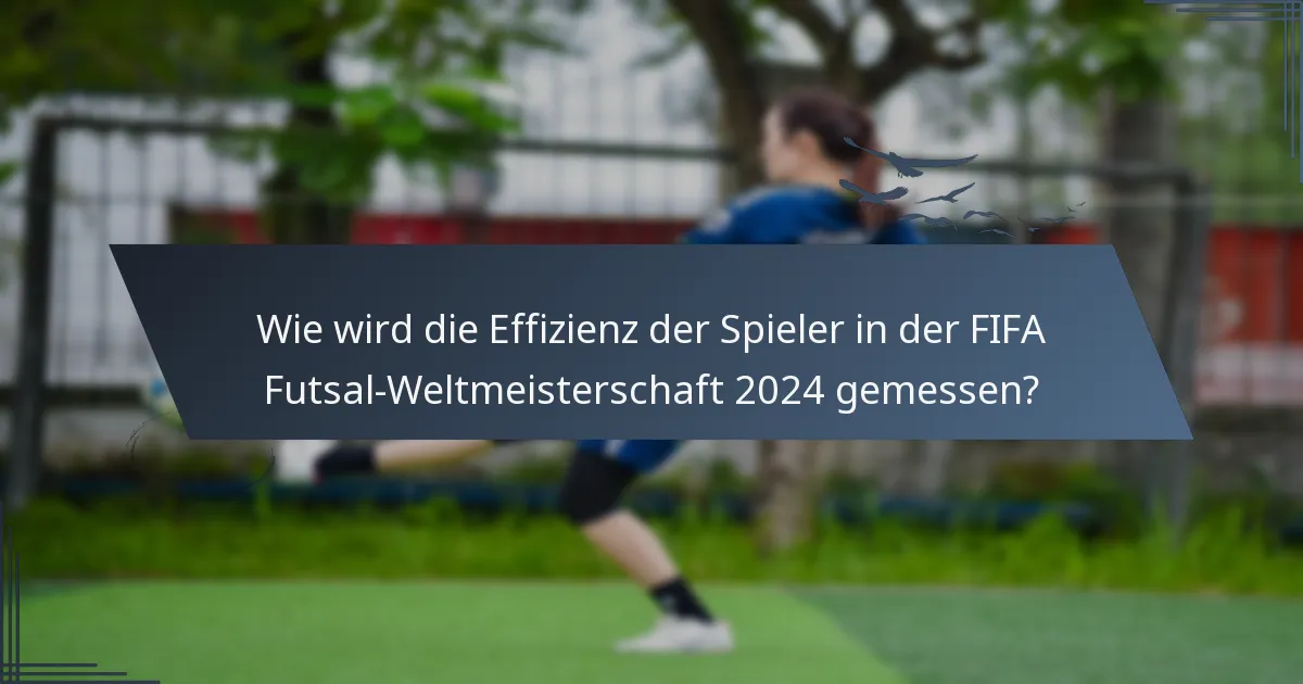 Wie wird die Effizienz der Spieler in der FIFA Futsal-Weltmeisterschaft 2024 gemessen?