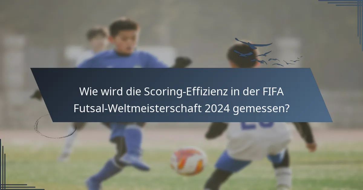 Wie wird die Scoring-Effizienz in der FIFA Futsal-Weltmeisterschaft 2024 gemessen?